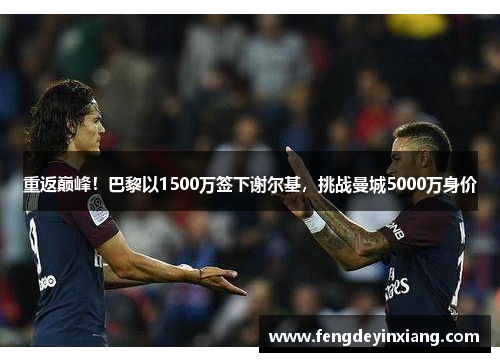 重返巅峰！巴黎以1500万签下谢尔基，挑战曼城5000万身价