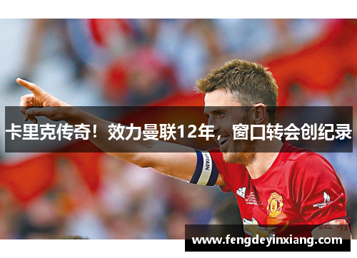 卡里克传奇！效力曼联12年，窗口转会创纪录